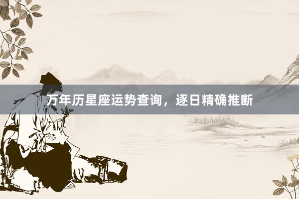 万年历星座运势查询，逐日精确推断