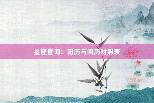 星座查询：阳历与阴历对照表