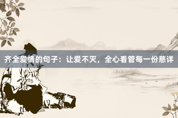 齐全爱情的句子：让爱不灭，全心看管每一份慈详