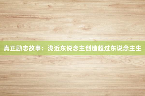 真正励志故事：浅近东说念主创造超过东说念主生