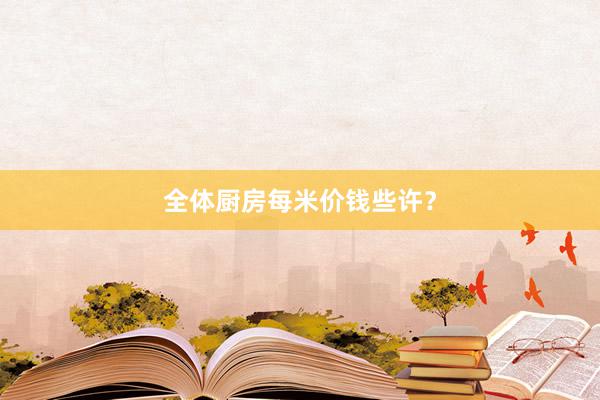 全体厨房每米价钱些许？