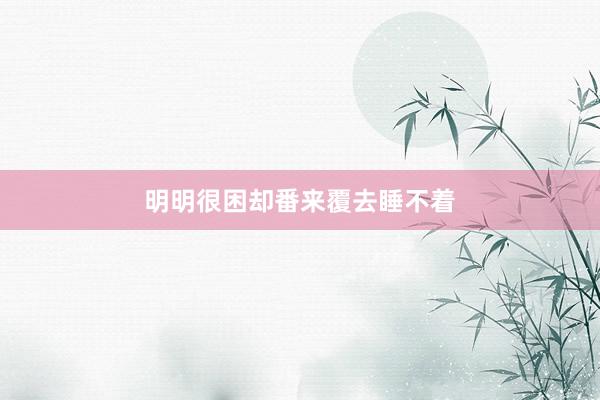 明明很困却番来覆去睡不着