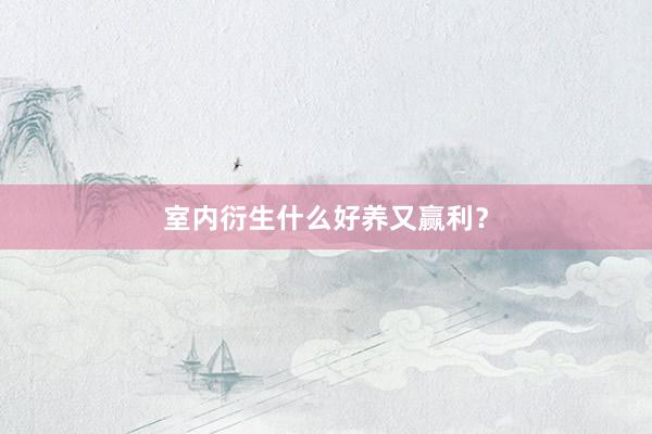 室内衍生什么好养又赢利？