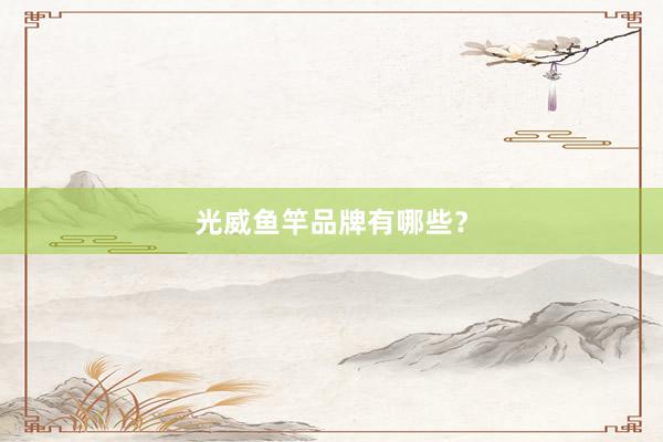 光威鱼竿品牌有哪些？