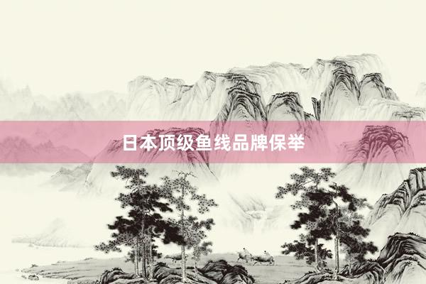 日本顶级鱼线品牌保举