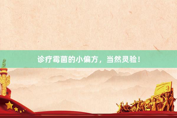 诊疗霉菌的小偏方，当然灵验！