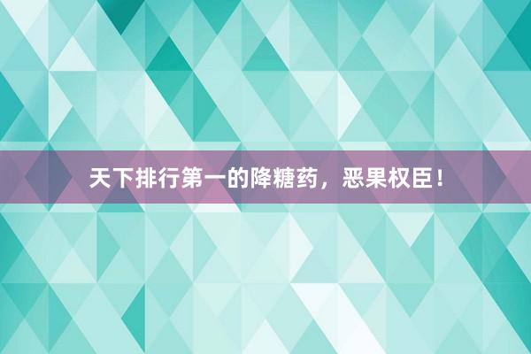 天下排行第一的降糖药，恶果权臣！