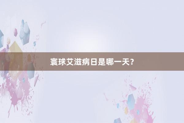 寰球艾滋病日是哪一天？