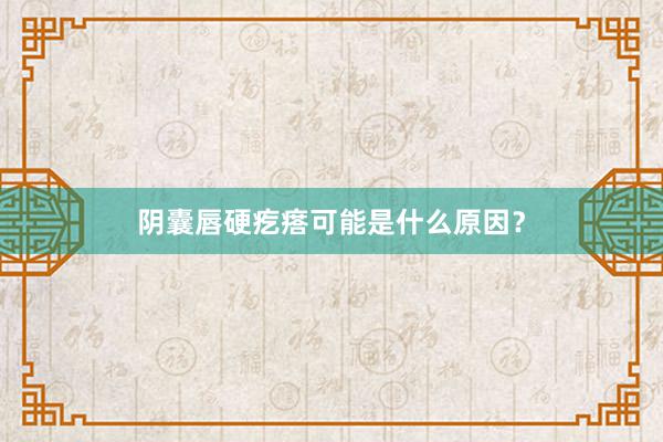阴囊唇硬疙瘩可能是什么原因?